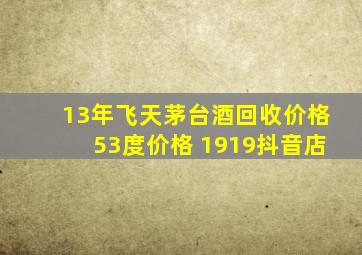 13年飞天茅台酒回收价格53度价格 1919抖音店